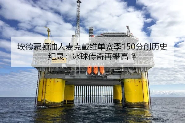 埃德蒙顿油人麦克戴维单赛季150分创历史纪录：冰球传奇再攀高峰